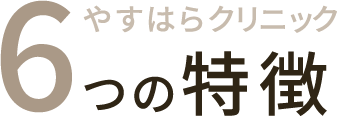 やすはらクリニック 6つの特徴